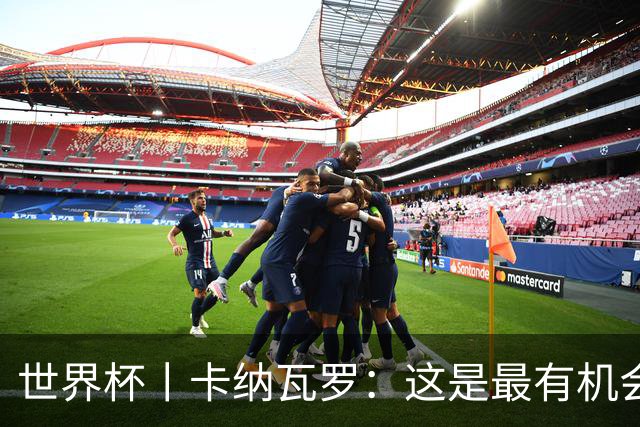 世界杯丨卡纳瓦罗：这是最有机会拿下的一场