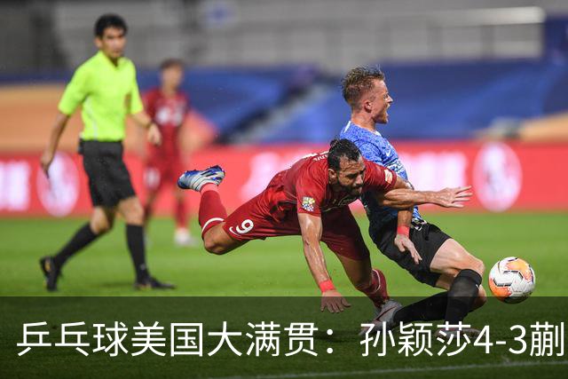 乒乓球美国大满贯：孙颖莎4-3蒯曼 四大满贯女单均已折桂