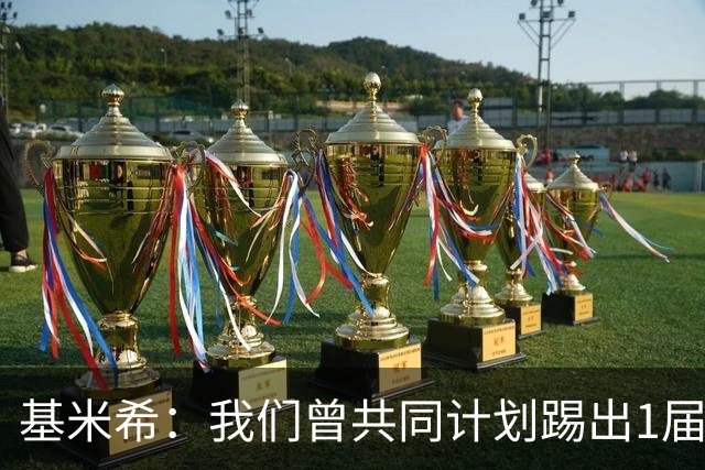 基米希：我们曾共同计划踢出1届非常成功的世界杯 而我们又失败了