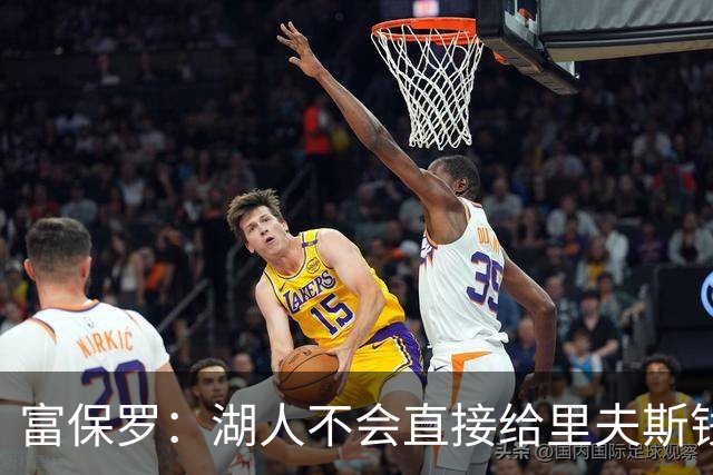 富保罗：湖人不会直接给里夫斯钱 肯定有别队报价让湖人不得不给