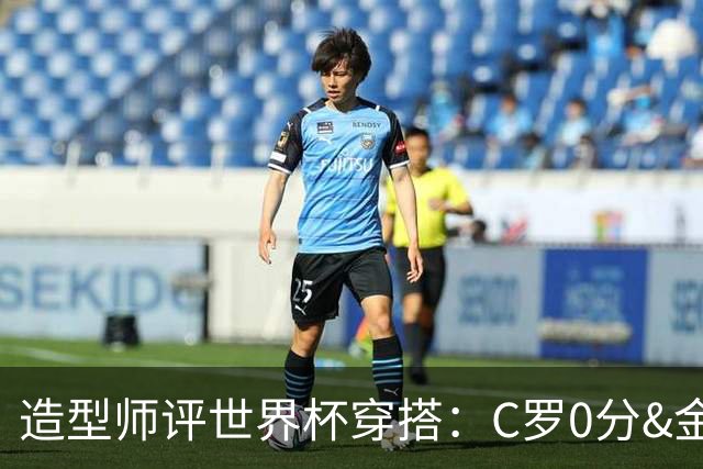 造型师评世界杯穿搭：C罗0分&金钱买不到好品味，梅西、安帅8分